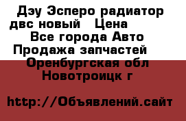 Дэу Эсперо радиатор двс новый › Цена ­ 2 300 - Все города Авто » Продажа запчастей   . Оренбургская обл.,Новотроицк г.